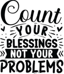 Count Your Blessings Count Your Blessings Not Your Problems