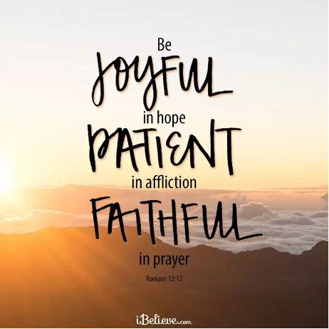 Be joyful in hope, patient in affliction, faithful in prayer. Be joyful in hope, patient in affliction, faithful in prayer.