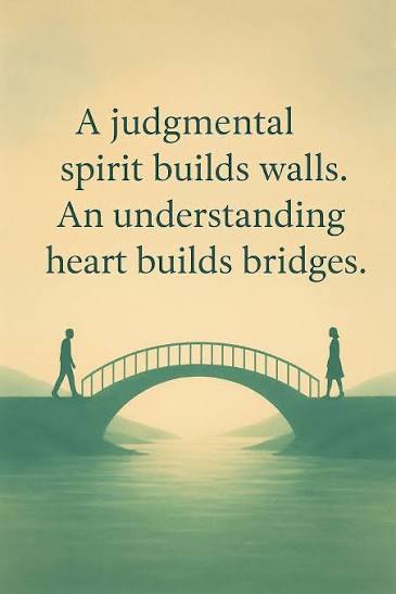 A judgemental spirit builds walls.
						An understanding heart builds bridges.